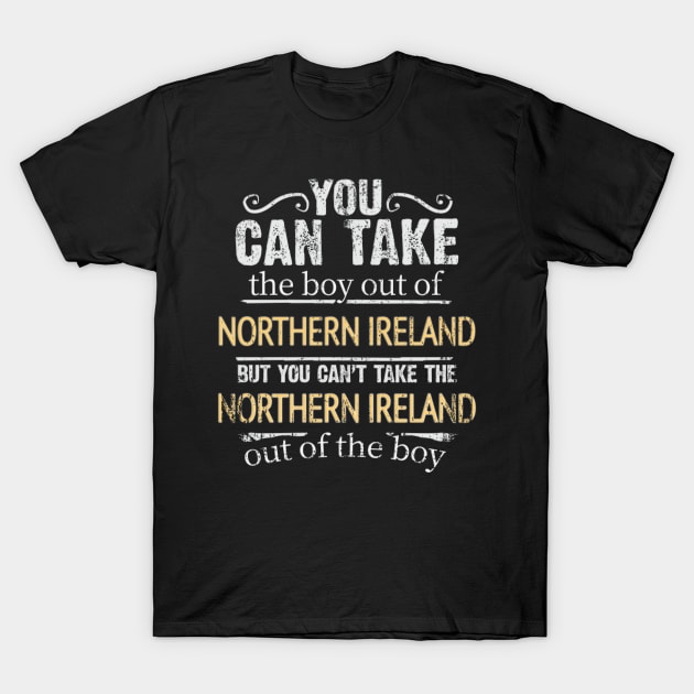 You Can Take The Boy Out Of Northern Ireland But You Cant Take The Northern Ireland Out Of The Boy - Gift for Irish With Roots From Northern Ireland T-Shirt by Country Flags